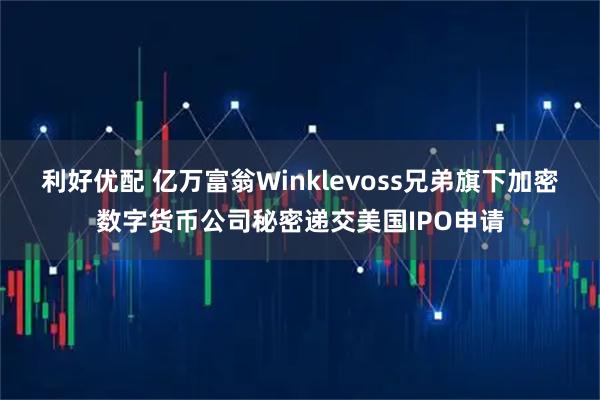 利好优配 亿万富翁Winklevoss兄弟旗下加密数字货币公司秘密递交美国IPO申请