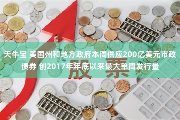 天牛宝 美国州和地方政府本周供应200亿美元市政债券 创2017年年底以来最大单周发行量