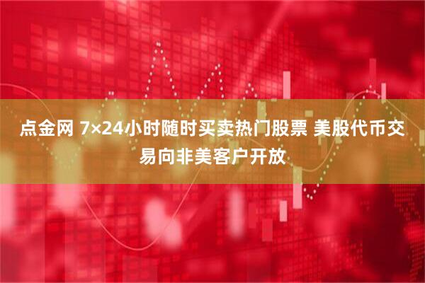 点金网 7×24小时随时买卖热门股票 美股代币交易向非美客户开放