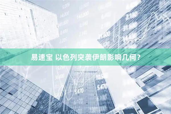 易速宝 以色列突袭伊朗影响几何？