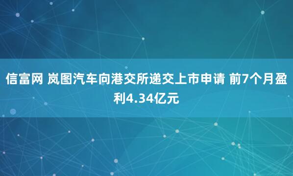 信富网 岚图汽车向港交所递交上市申请 前7个月盈利4.34亿元