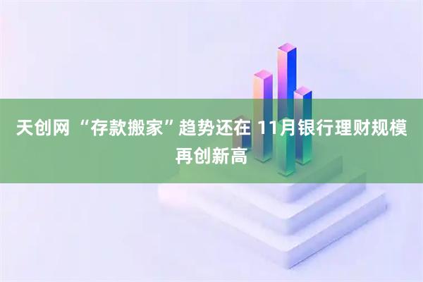 天创网 “存款搬家”趋势还在 11月银行理财规模再创新高